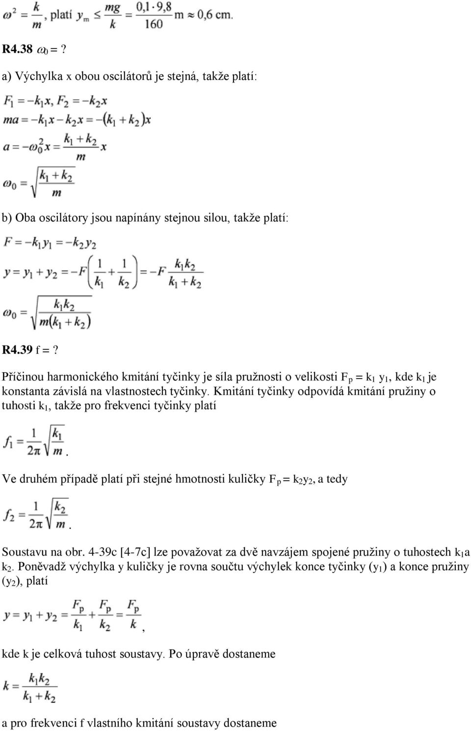 Kmitání tyčinky odpovídá kmitání pružiny o tuhosti k 1, takže pro frekvenci tyčinky platí. Ve druhém případě platí při stejné hmotnosti kuličky F p = k 2 y 2, a tedy. Soustavu na obr.