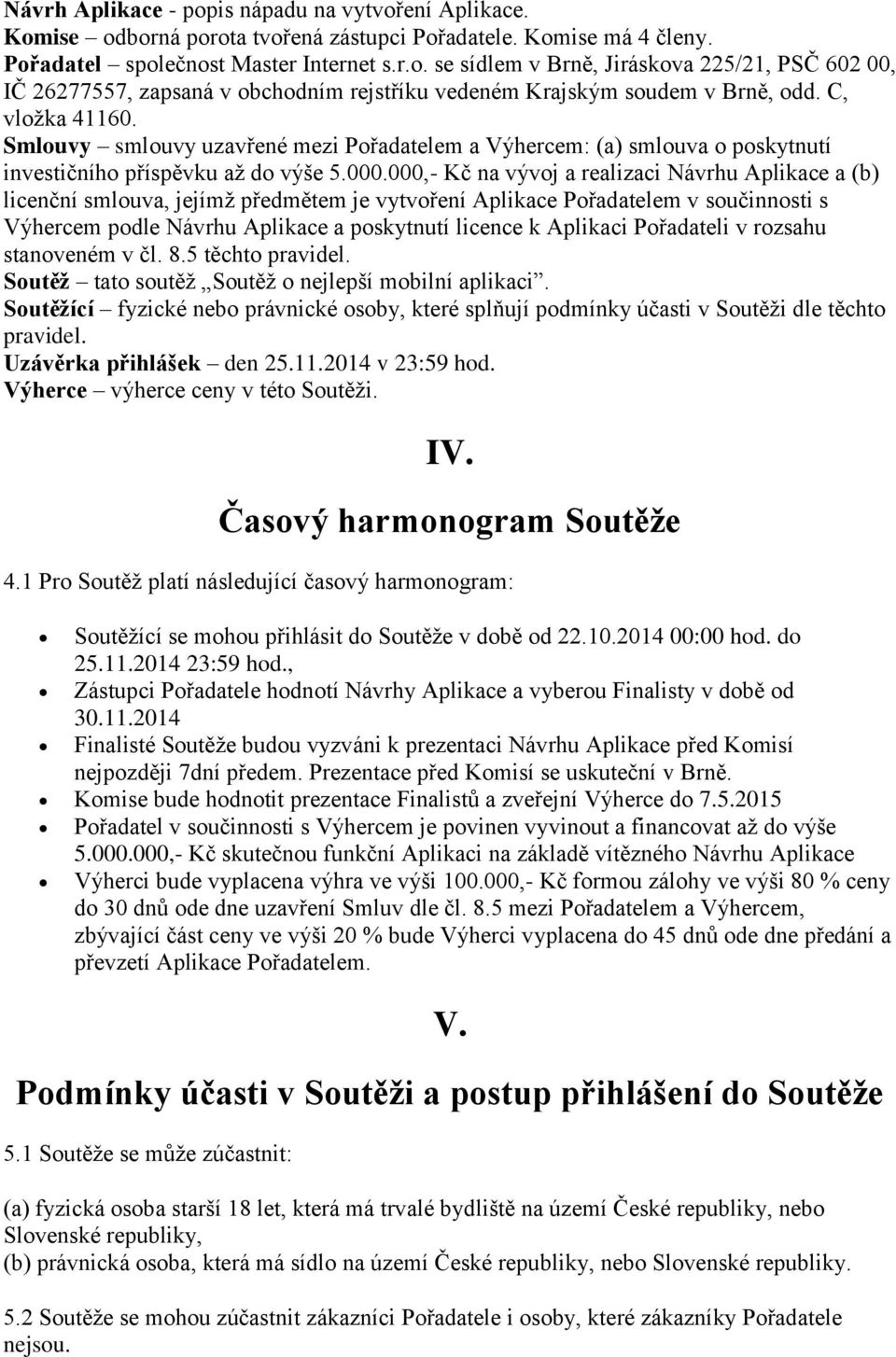 000,- Kč na vývoj a realizaci Návrhu Aplikace a (b) licenční smlouva, jejímž předmětem je vytvoření Aplikace Pořadatelem v součinnosti s Výhercem podle Návrhu Aplikace a poskytnutí licence k Aplikaci