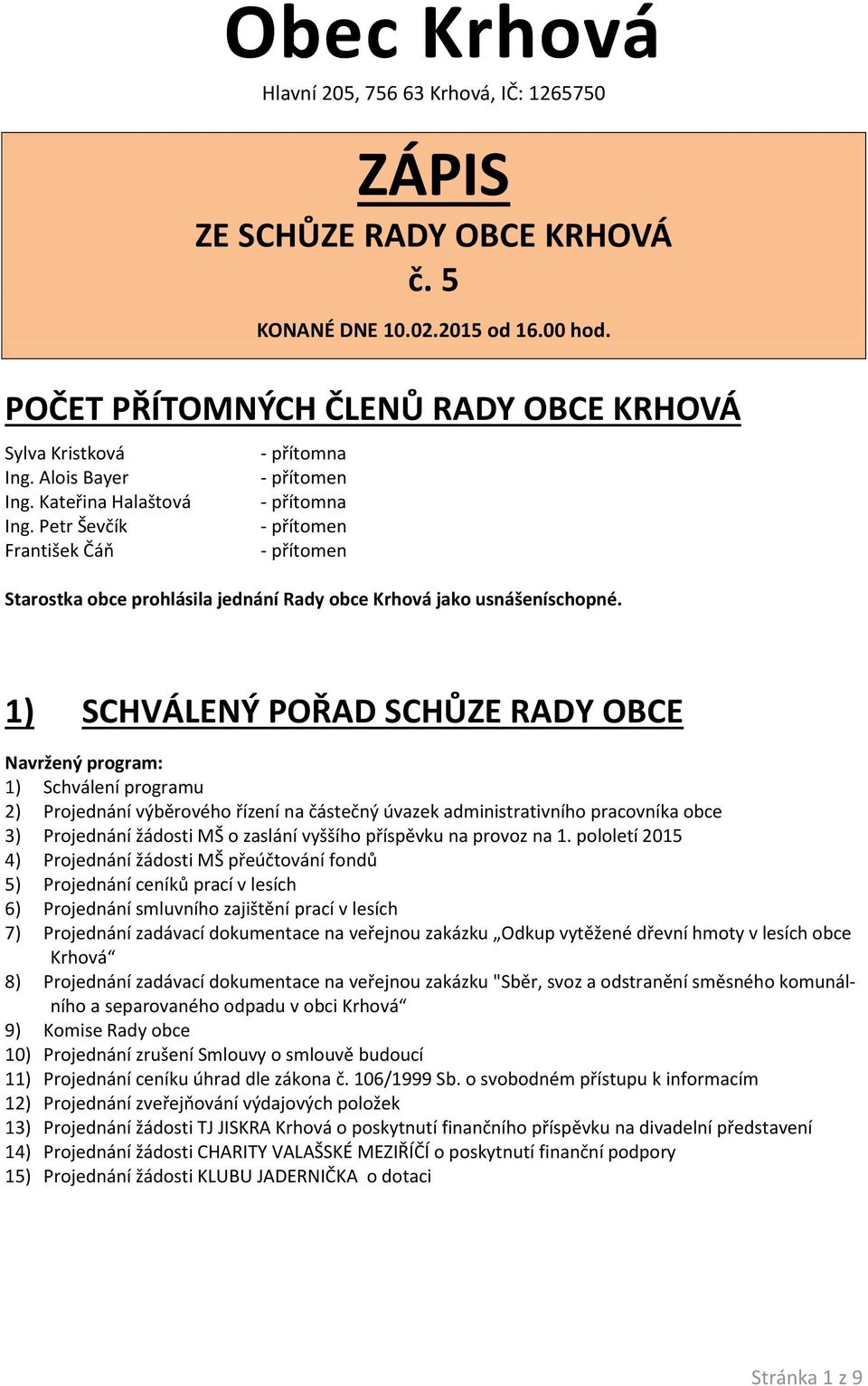 1) SCHVÁLENÝ POŘAD SCHŮZE RADY OBCE Navržený program: 1) Schválení programu 2) Projednání výběrového řízení na částečný úvazek administrativního pracovníka obce 3) Projednání žádosti MŠ o zaslání