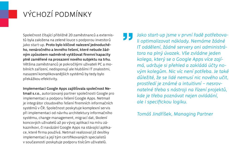 Většina zaměstnanců je pokročilými uživateli PC a mobilních zařízení, nedisponují ale hlubšími IT znalostmi, nasazení komplikovanějších systémů by tedy bylo překážkou efektivity.