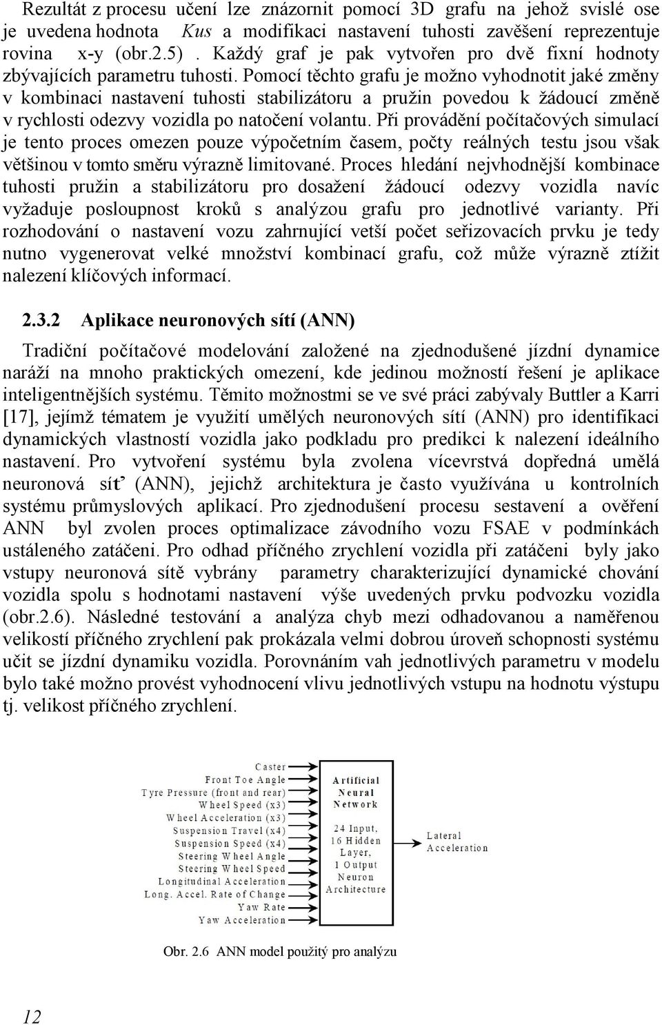 Pomocí těchto grafu je možno vyhodnotit jaké změny v kombinaci nastavení tuhosti stabilizátoru a pružin povedou k žádoucí změně v rychlosti odezvy vozidla po natočení volantu.