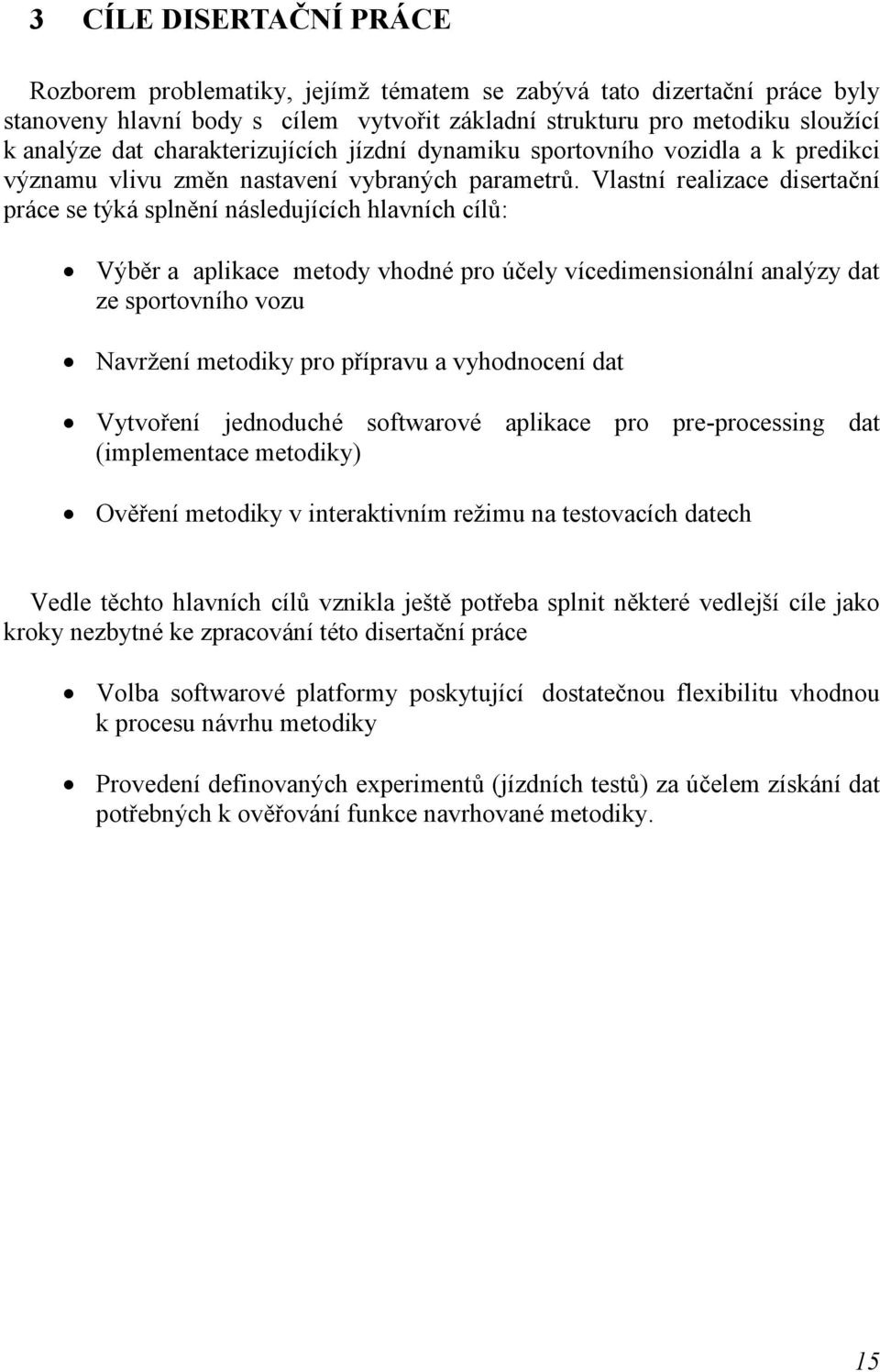 Vlastní realizace disertační práce se týká splnění následujících hlavních cílů: Výběr a aplikace metody vhodné pro účely vícedimensionální analýzy dat ze sportovního vozu Navržení metodiky pro