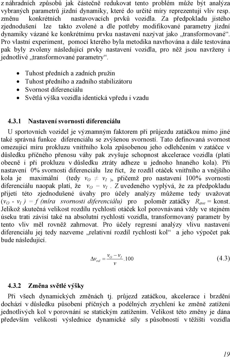 Za předpokladu jistého zjednodušení lze takto zvolené a dle potřeby modifikované parametry jízdní dynamiky vázané ke konkrétnímu prvku nastavení nazývat jako transformované.