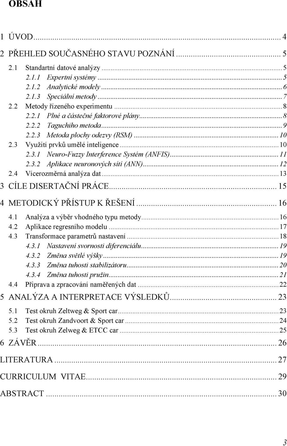 .. 11 2.3.2 Aplikace neuronových sítí (ANN)... 12 2.4 Vícerozměrná analýza dat... 13 3 CÍLE DISERTAČNÍ PRÁCE... 15 4 METODICKÝ PŘÍSTUP K ŘEŠENÍ... 16 4.1 Analýza a výběr vhodného typu metody... 16 4.2 Aplikace regresního modelu.