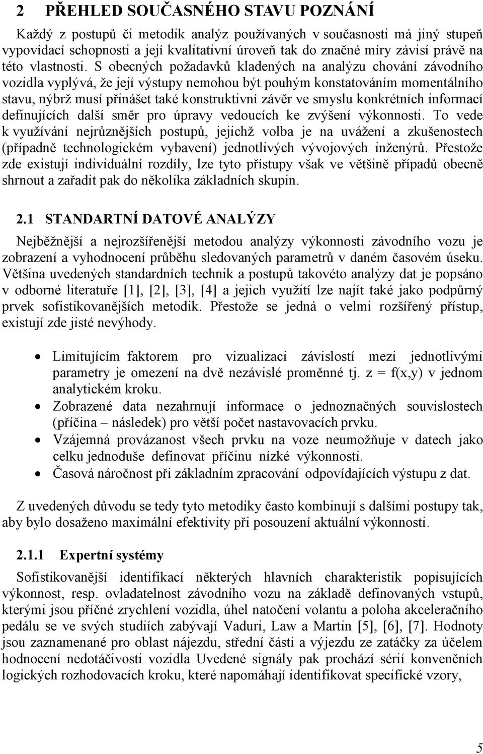 S obecných požadavků kladených na analýzu chování závodního vozidla vyplývá, že její výstupy nemohou být pouhým konstatováním momentálního stavu, nýbrž musí přinášet také konstruktivní závěr ve