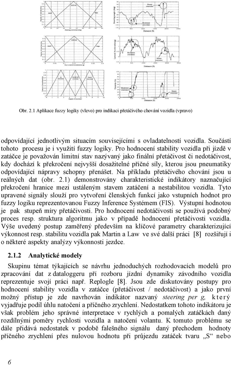 Pro hodnocení stability vozidla při jízdě v zatáčce je považován limitní stav nazývaný jako finální přetáčivost či nedotáčivost, kdy dochází k překročení nejvyšší dosažitelné příčné síly, kterou jsou