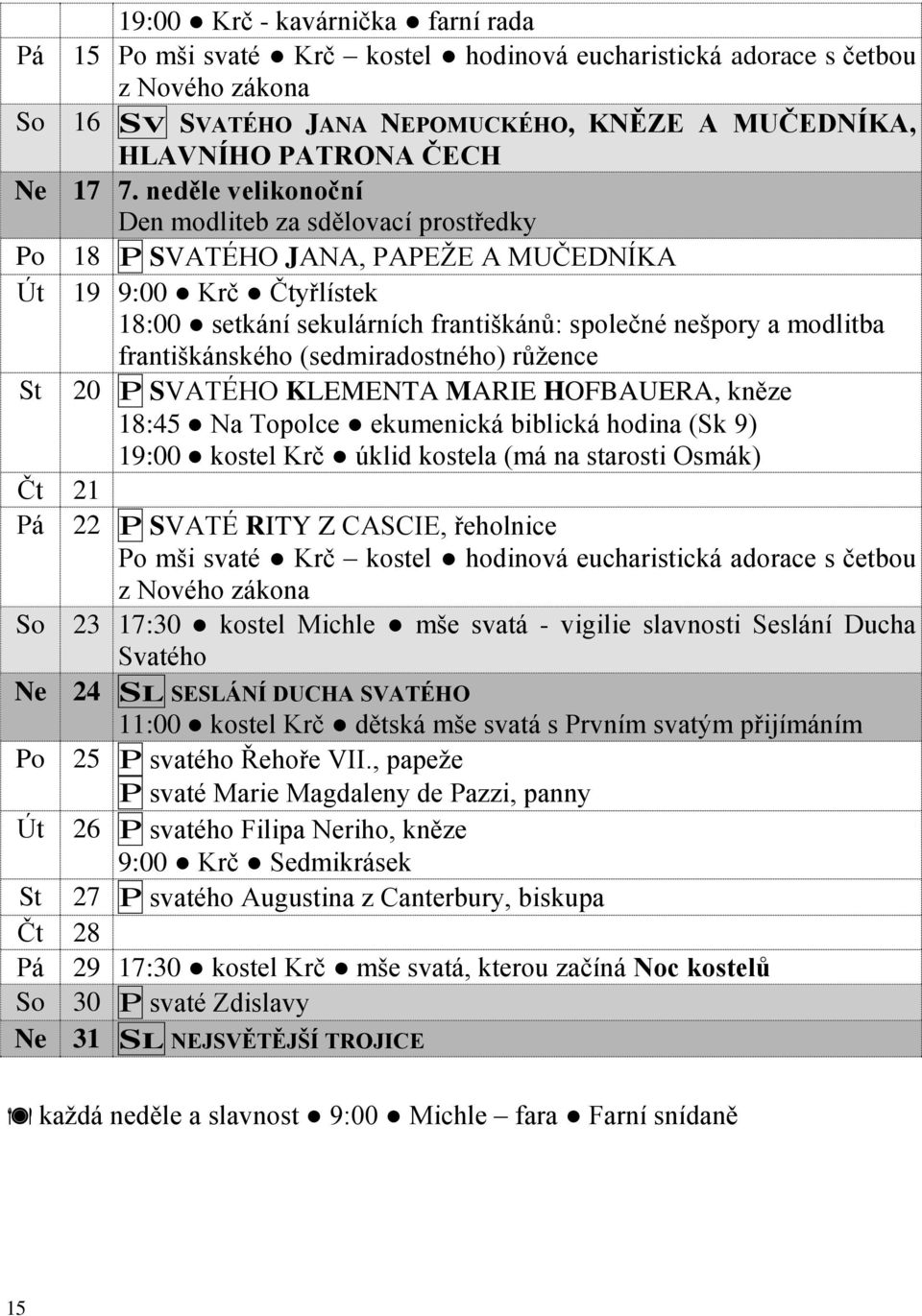 františkánského (sedmiradostného) růžence St 20 P SVATÉHO KLEMENTA MARIE HOFBAUERA, kněze 18:45 Na Topolce ekumenická biblická hodina (Sk 9) 19:00 kostel Krč úklid kostela (má na starosti Osmák) Čt