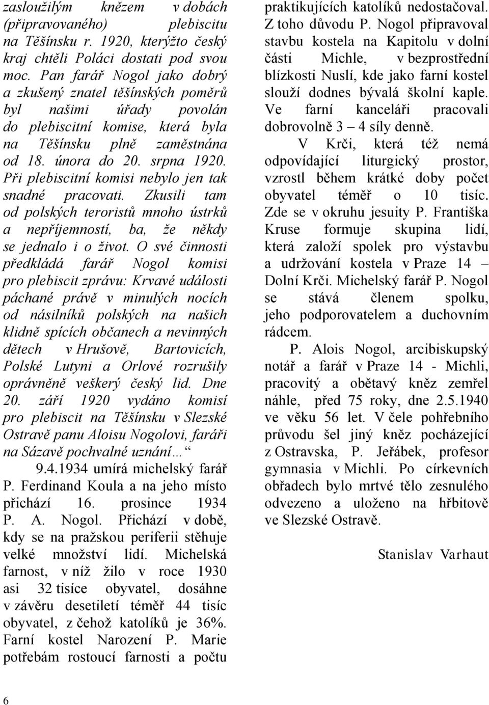 Při plebiscitní komisi nebylo jen tak snadné pracovati. Zkusili tam od polských teroristů mnoho ústrků a nepříjemností, ba, že někdy se jednalo i o život.