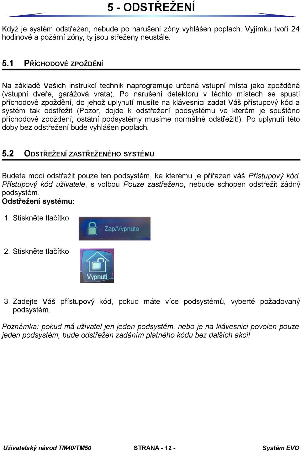 Po narušení detektoru v těchto místech se spustí příchodové zpoždění, do jehož uplynutí musíte na klávesnici zadat Váš přístupový kód a systém tak odstřežit (Pozor, dojde k odstřežení podsystému ve