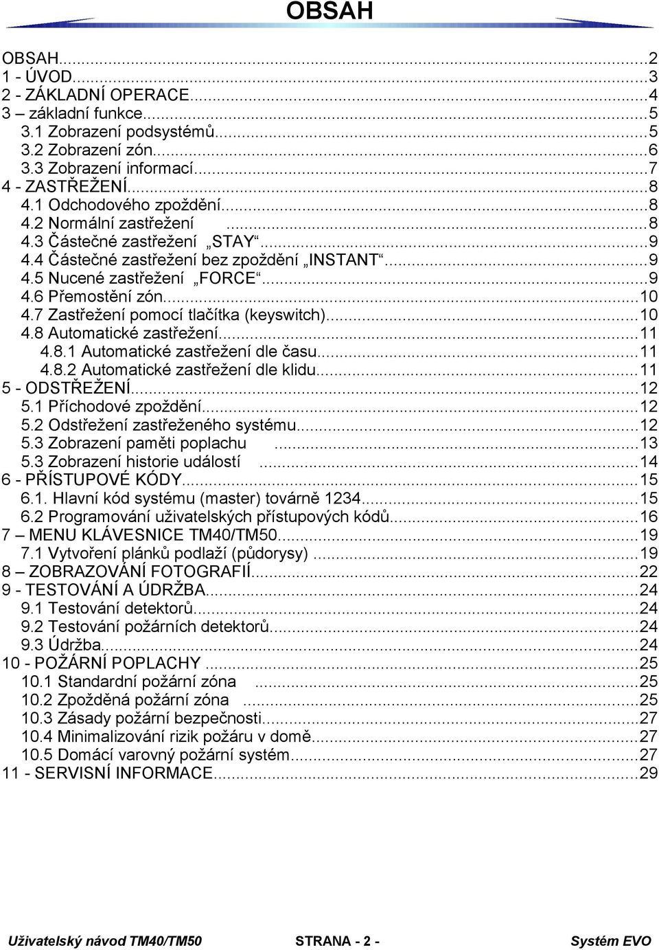 7 Zastřežení pomocí tlačítka (keyswitch)...10 4.8 Automatické zastřežení...11 4.8.1 Automatické zastřežení dle času...11 4.8.2 Automatické zastřežení dle klidu...11 5 - ODSTŘEŽENÍ...12 5.