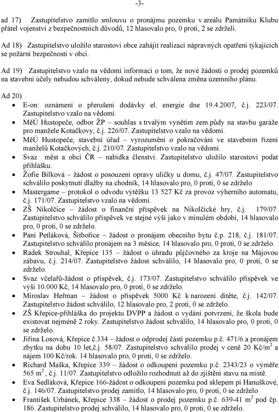 Ad 19) Zastupitelstvo vzalo na vědomí informaci o tom, že nové žádosti o prodej pozemků na stavební účely nebudou schváleny, dokud nebude schválena změna územního plánu.