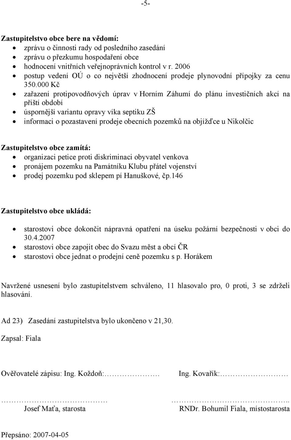 000 Kč zařazení protipovodňových úprav v Horním Záhumí do plánu investičních akcí na příští období úspornější variantu opravy víka septiku ZŠ informaci o pozastavení prodeje obecních pozemků na