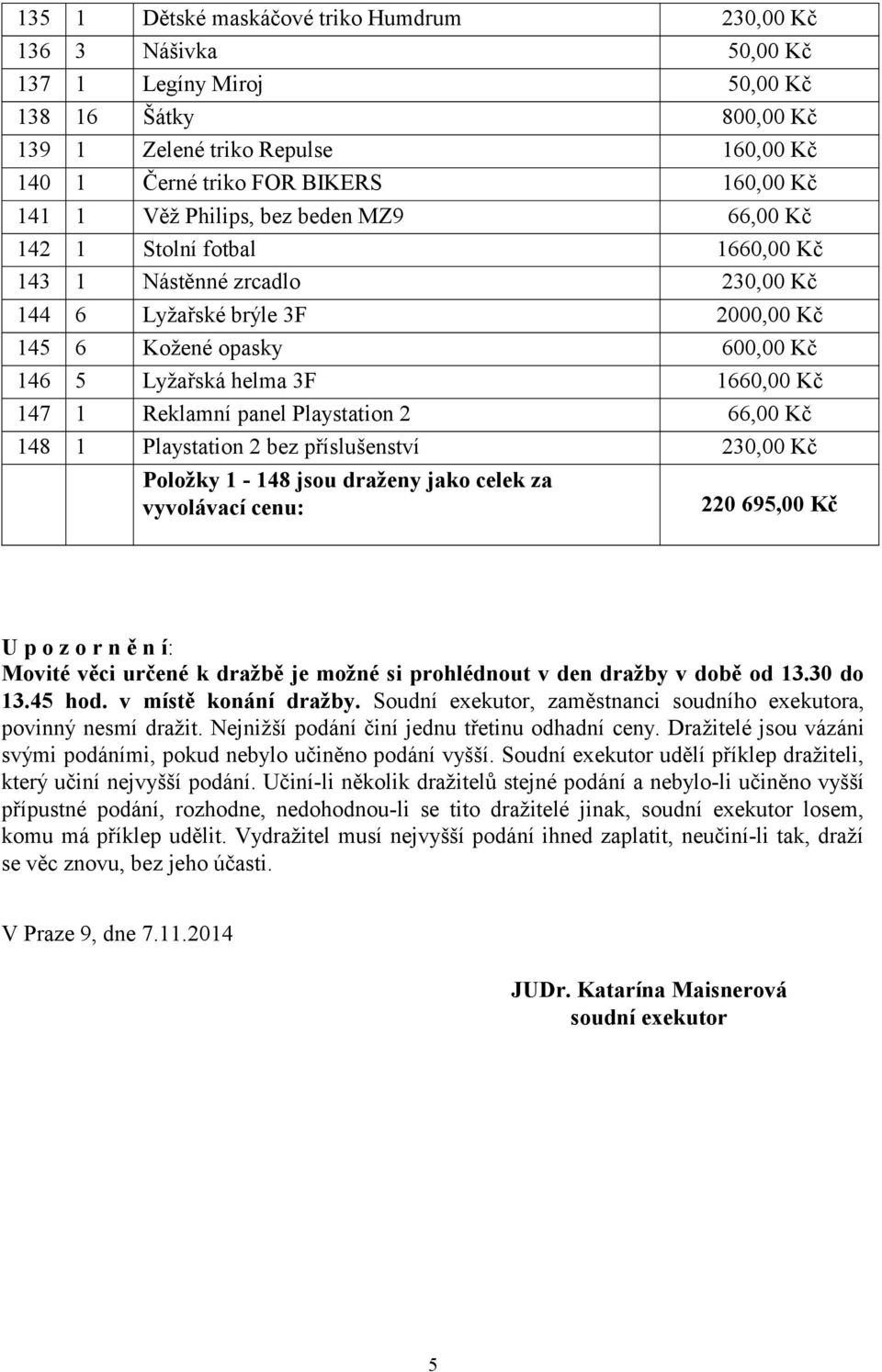 1660,00 Kč 147 1 Reklamní panel Playstation 2 66,00 Kč 148 1 Playstation 2 bez příslušenství 230,00 Kč Položky 1-148 jsou draženy jako celek za vyvolávací cenu: 220 695,00 Kč U p o z o r n ě n í: