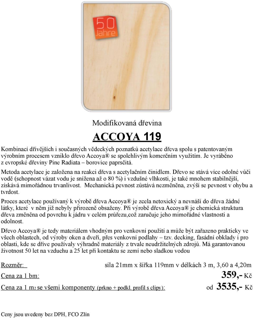 Dřevo se stává více odolné vůči vodě (schopnost vázat vodu je snížena až o 80 %) i vzdušné vlhkosti, je také mnohem stabilnější, získává mimořádnou trvanlivost.