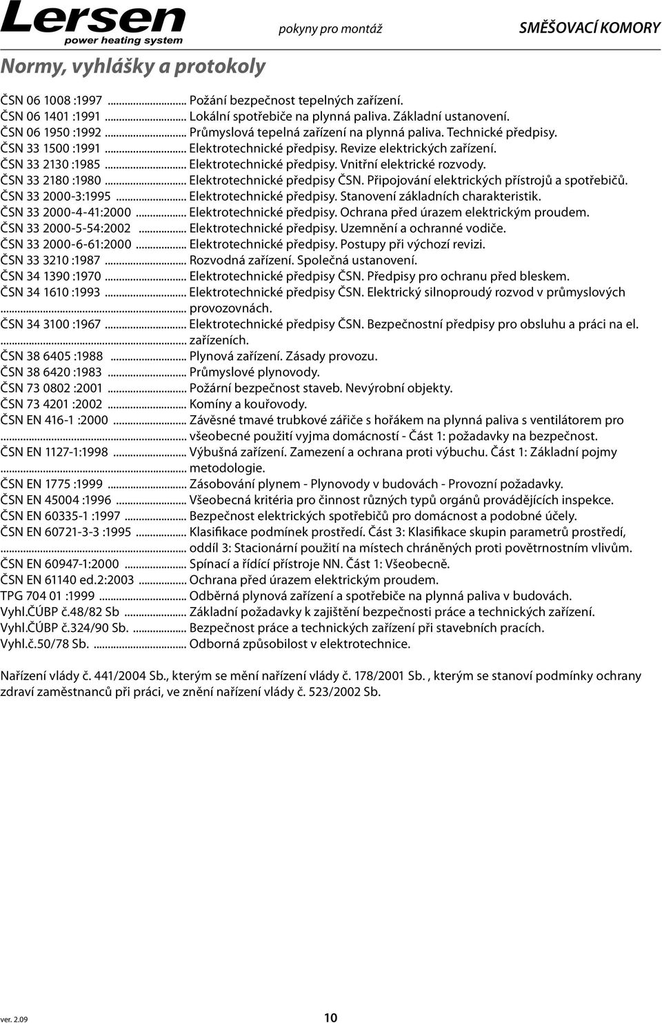 .. Elektrotechnické předpisy. Vnitřní elektrické rozvody. ČSN 33 2180 :1980... Elektrotechnické předpisy ČSN. Připojování elektrických přístrojů a spotřebičů. ČSN 33 2000-3:1995.