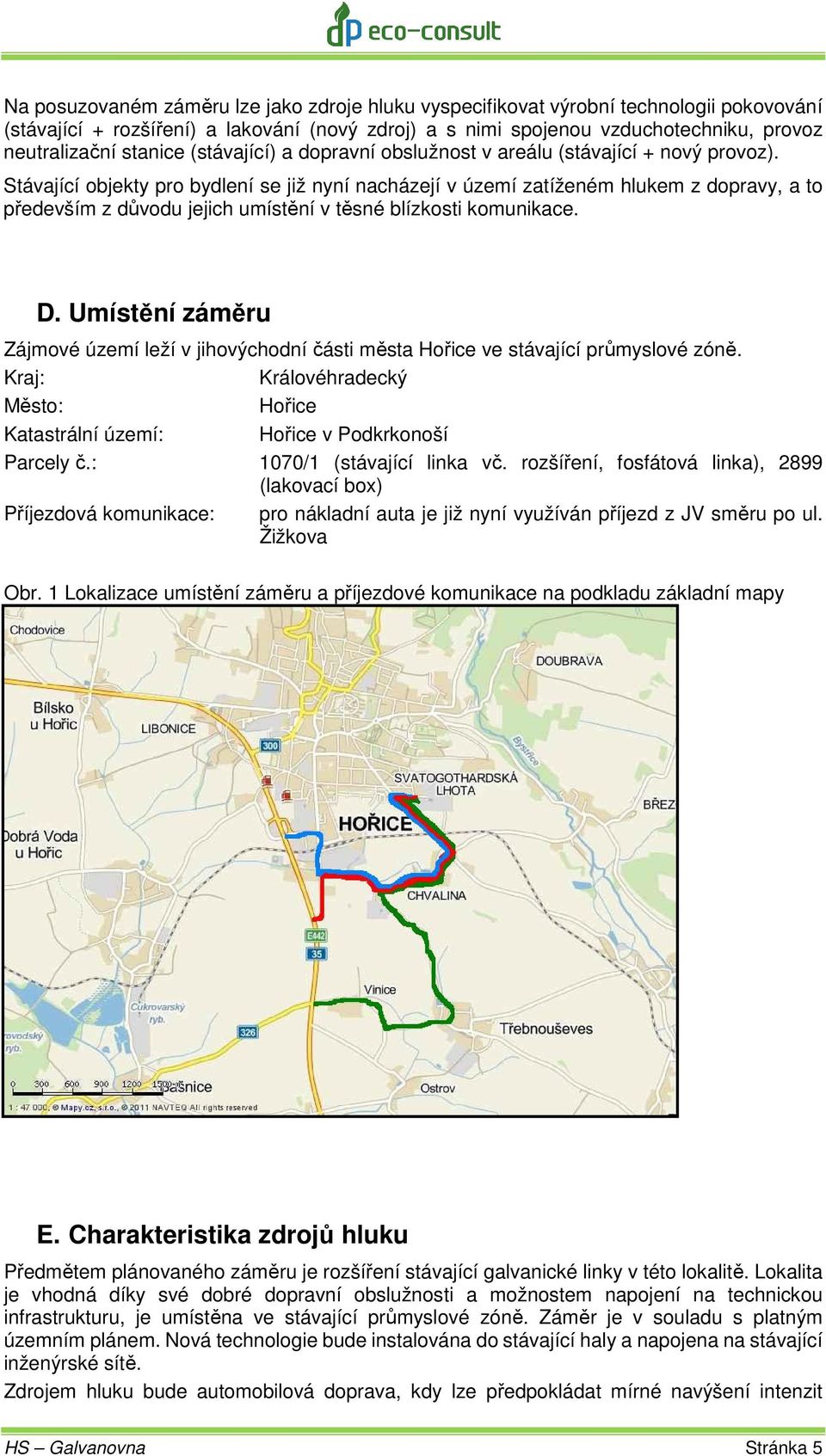 Stávající objekty pro bydlení se již nyní nacházejí v území zatíženém hlukem z dopravy, a to především z důvodu jejich umístění v těsné blízkosti komunikace. D.