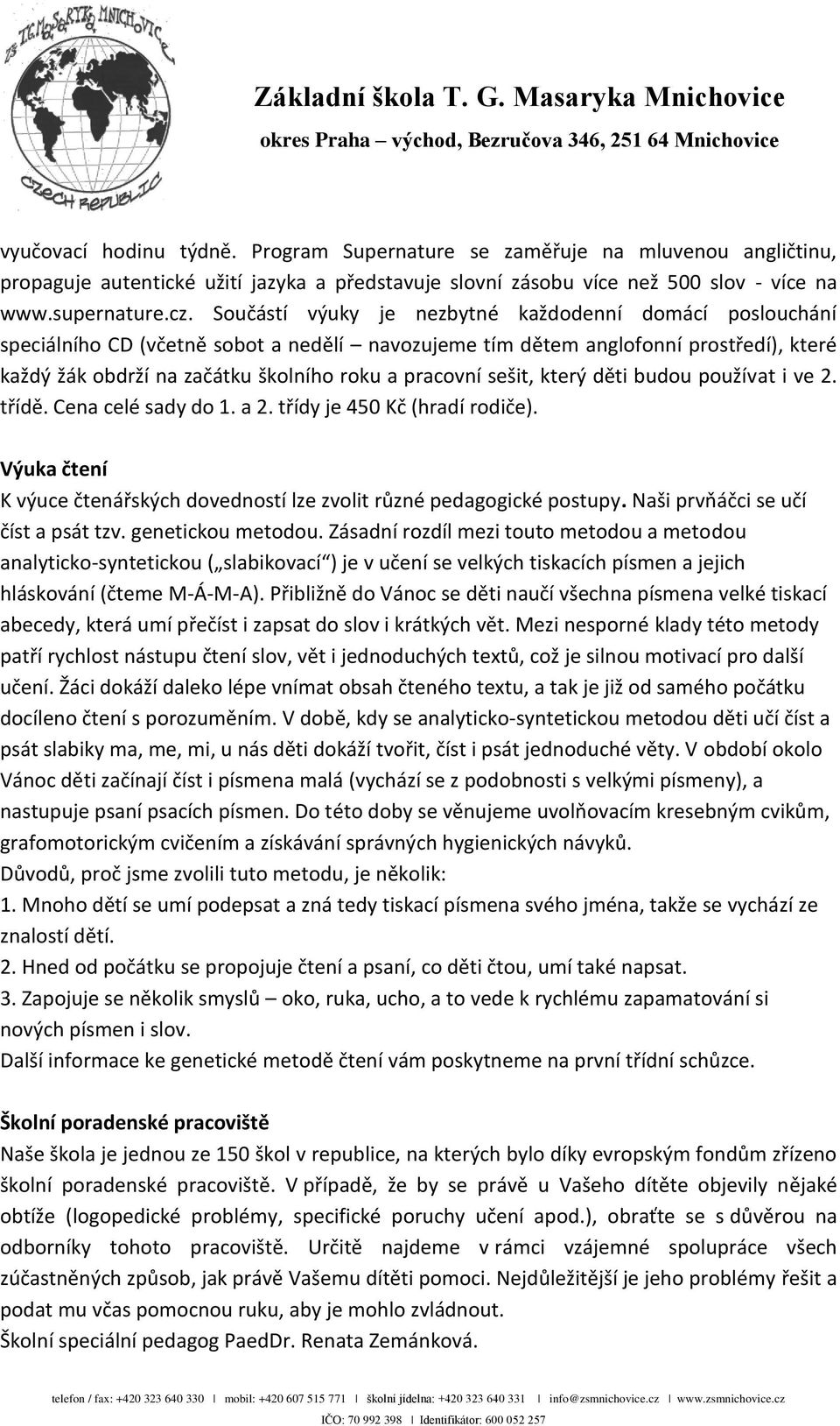 sešit, který děti budou používat i ve 2. třídě. Cena celé sady do 1. a 2. třídy je 450 Kč (hradí rodiče). Výuka čtení K výuce čtenářských dovedností lze zvolit různé pedagogické postupy.