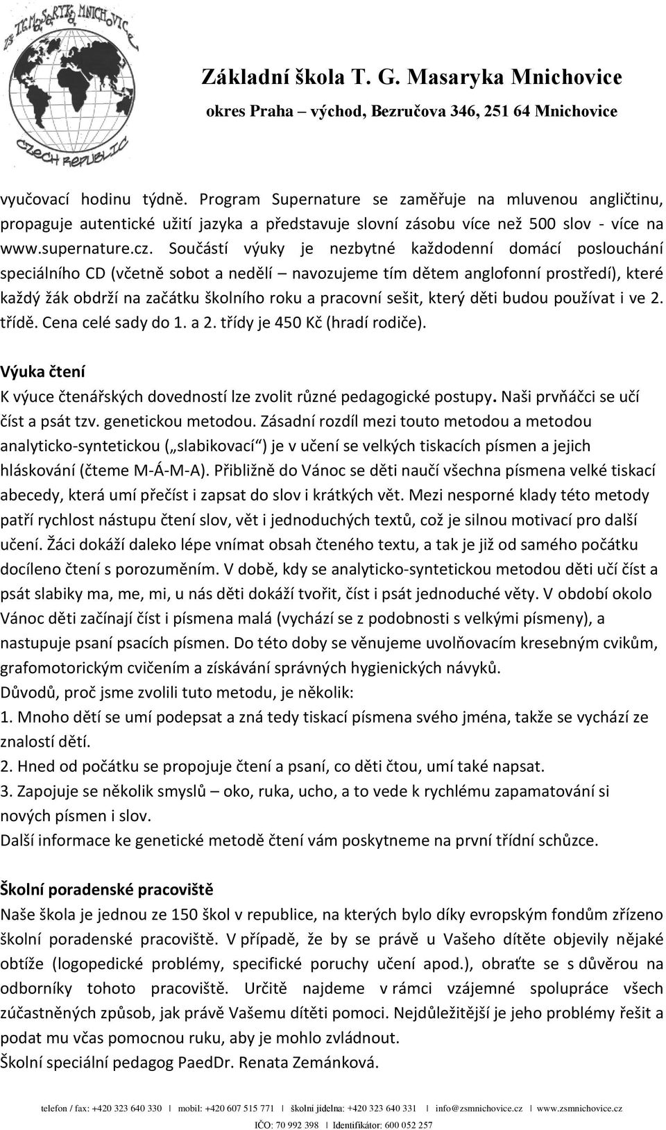 sešit, který děti budou používat i ve 2. třídě. Cena celé sady do 1. a 2. třídy je 450 Kč (hradí rodiče). Výuka čtení K výuce čtenářských dovedností lze zvolit různé pedagogické postupy.