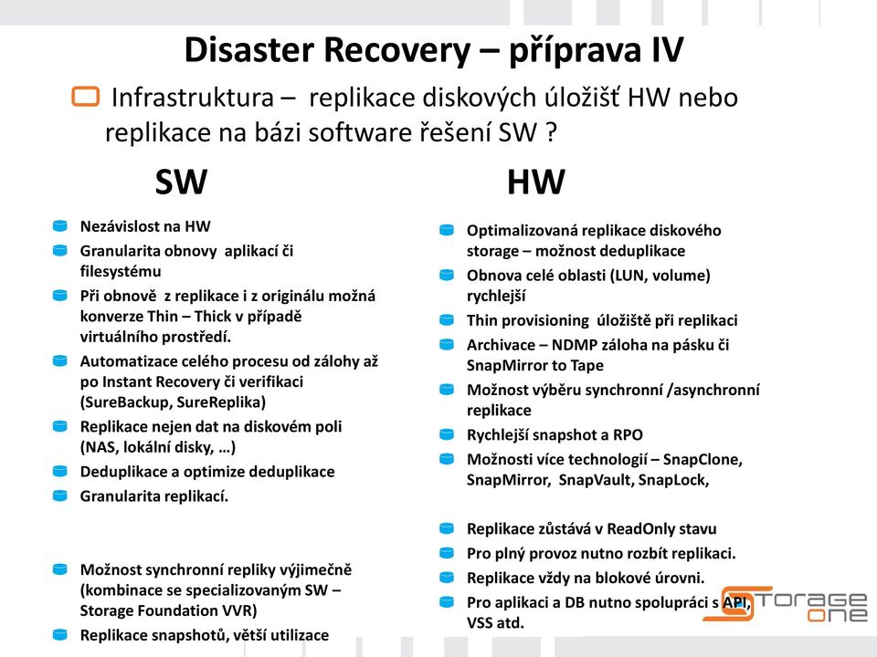 Automatizace celého procesu od zálohy až po Instant Recovery či verifikaci (SureBackup, SureReplika) Replikace nejen dat na diskovém poli (NAS, lokální disky, ) Deduplikace a optimize deduplikace