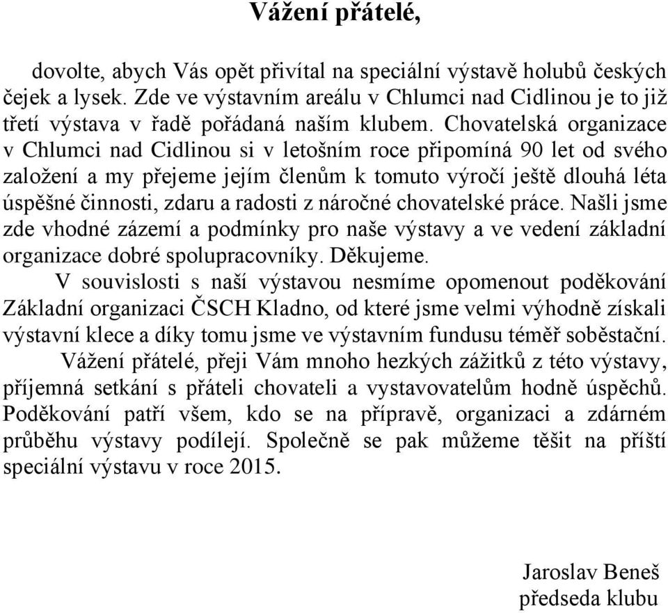 náročné chovatelské práce. Našli jsme zde vhodné zázemí a podmínky pro naše výstavy a ve vedení základní organizace dobré spolupracovníky. Děkujeme.