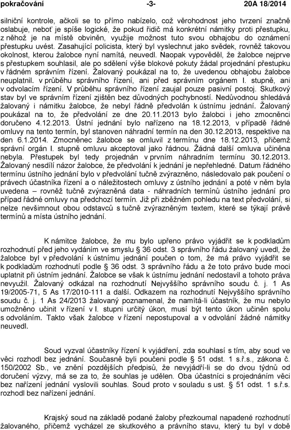 Zasahující policista, který byl vyslechnut jako svědek, rovněž takovou okolnost, kterou žalobce nyní namítá, neuvedl.
