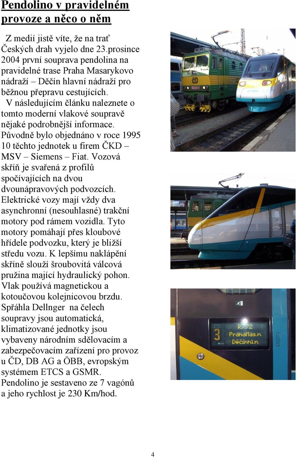 V následujícím článku naleznete o tomto moderní vlakové soupravě nějaké podrobnější informace. Původně bylo objednáno v roce 1995 10 těchto jednotek u firem ČKD MSV Siemens Fiat.