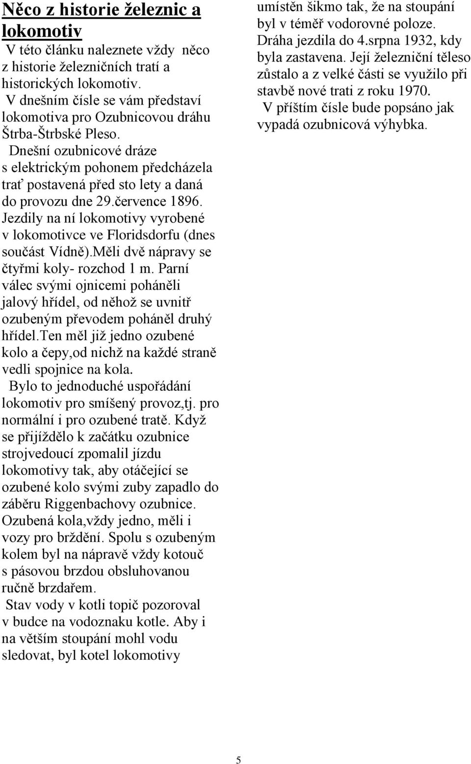 července 1896. Jezdily na ní lokomotivy vyrobené v lokomotivce ve Floridsdorfu (dnes součást Vídně).Měli dvě nápravy se čtyřmi koly- rozchod 1 m.