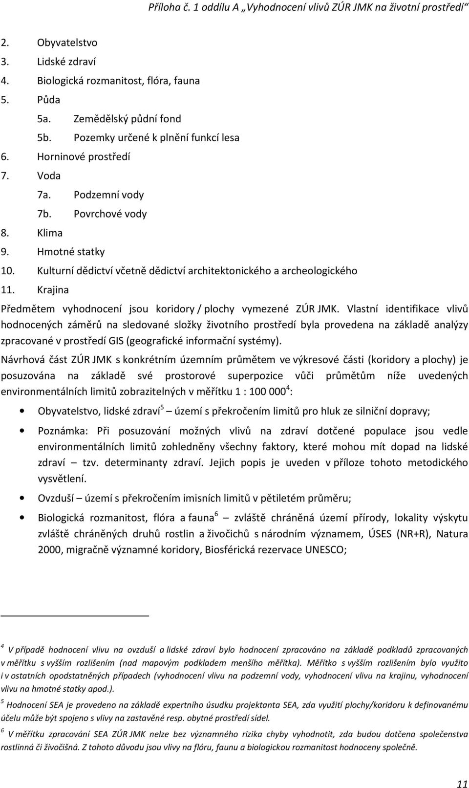 Vlastní identifikace vlivů hodnocených záměrů na sledované složky životního prostředí byla provedena na základě analýzy zpracované v prostředí GIS (geografické informační systémy).