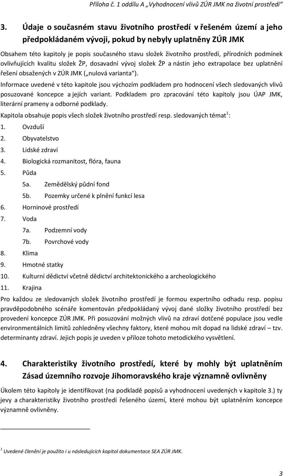 Informace uvedené v této kapitole jsou výchozím podkladem pro hodnocení všech sledovaných vlivů posuzované koncepce a jejích variant.