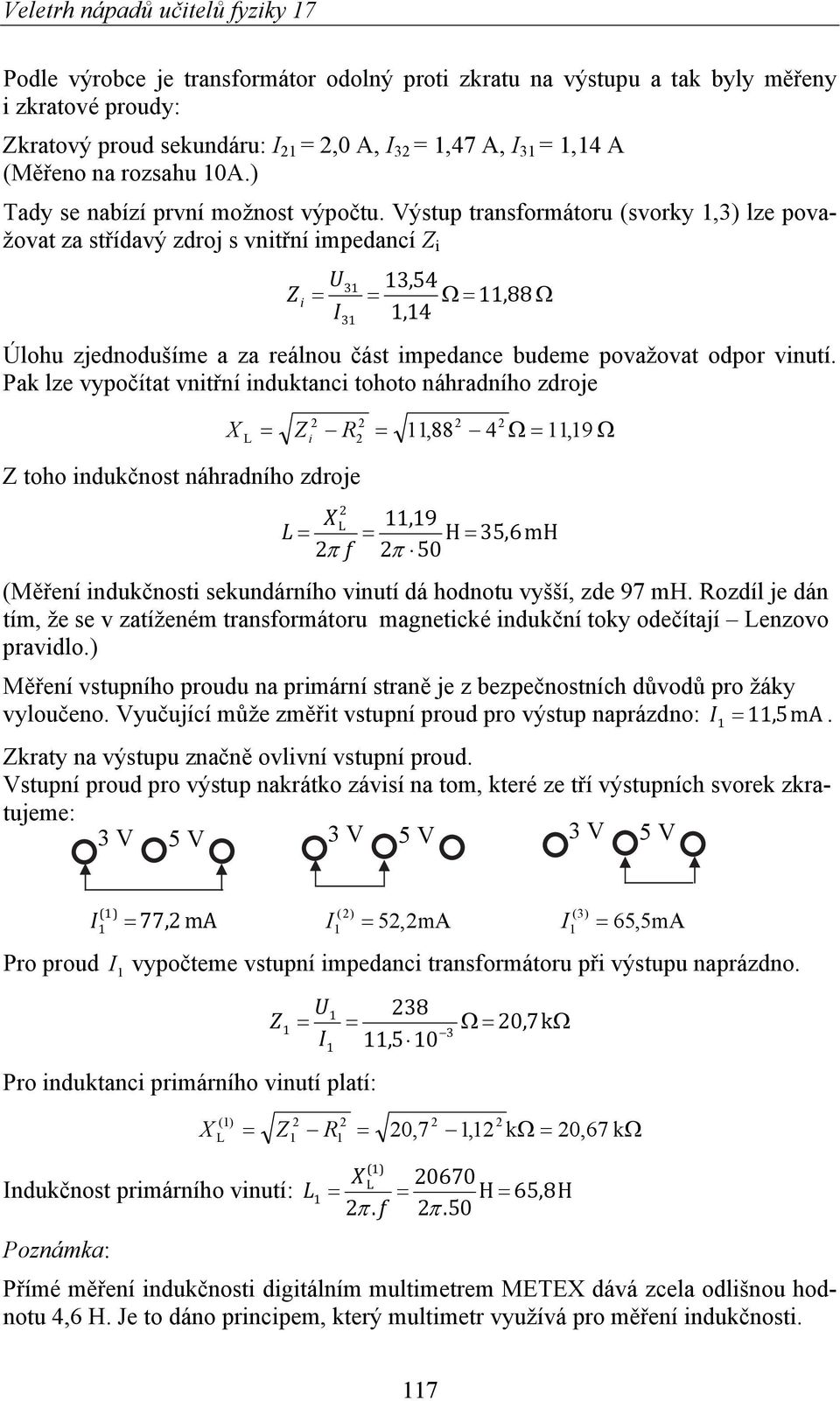 Výstup transformátoru (svorky,3) lze považovat za střídavý zdroj s vnitřní impedancí Z Z i U3 3,54, 88 I,4 3 Úlohu zjednodušíme a za reálnou část impedance budeme považovat odpor vinutí.