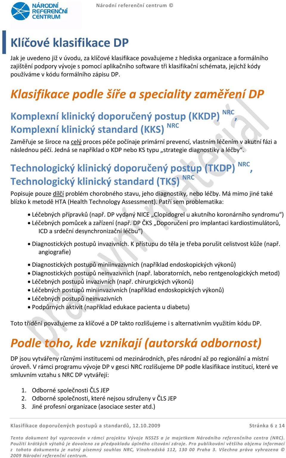 Klasifikace podle šíře a speciality zaměření DP Komplexní klinický doporučený postup (KKDP) NRC, Komplexní klinický standard (KKS) NRC Zaměřuje se široce na celý proces péče počínaje primární