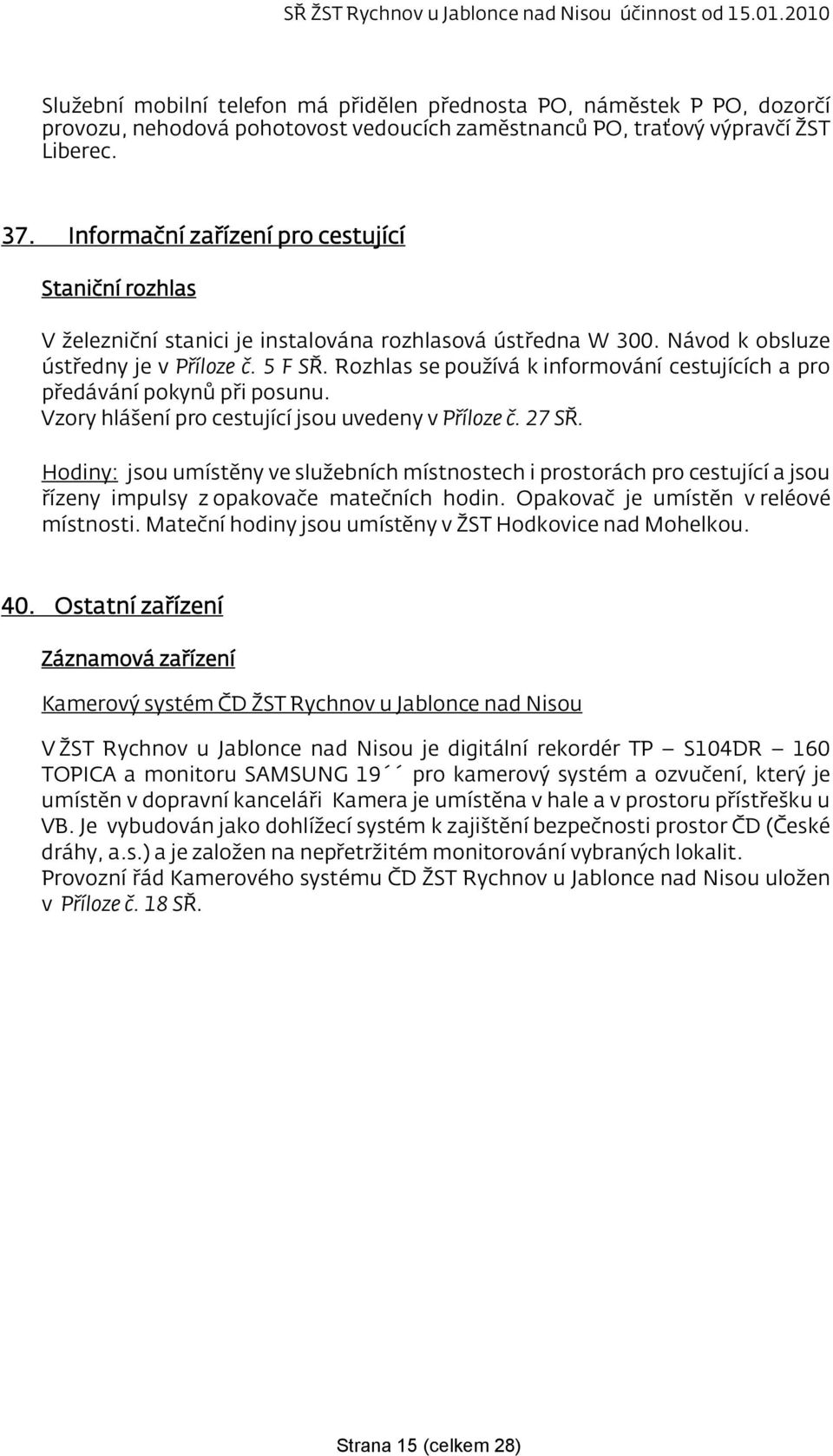 Rozhlas se používá k informování cestujících a pro předávání pokynů při posunu. Vzory hlášení pro cestující jsou uvedeny v Příloze č. 27 SŘ.