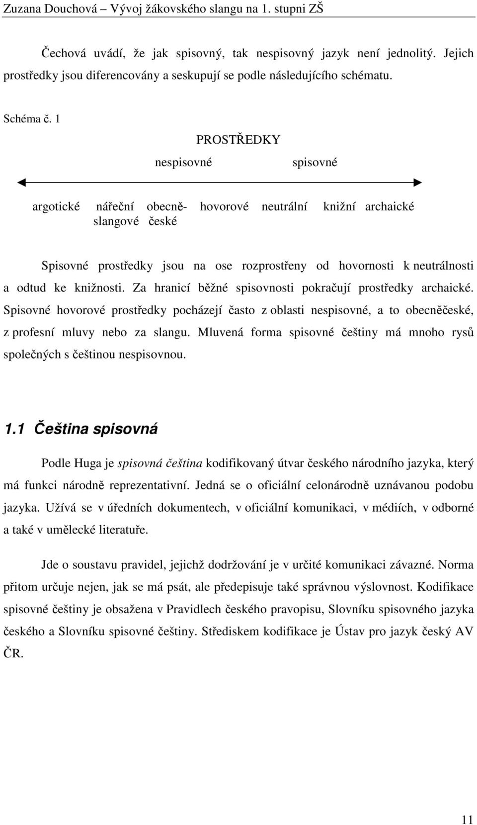 Za hranicí běžné spisovnosti pokračují prostředky archaické. Spisovné hovorové prostředky pocházejí často z oblasti, a to obecněčeské, z profesní mluvy nebo za slangu.