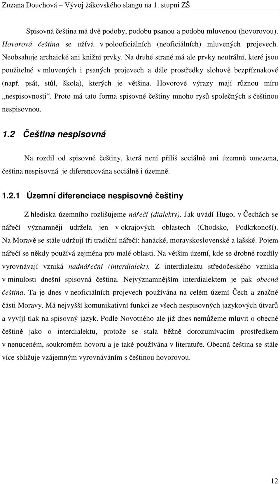 Hovorové mají různou míru nespisovnosti. Proto má tato forma spisovné češtiny mnoho rysů společných s češtinou nespisovnou. 1.