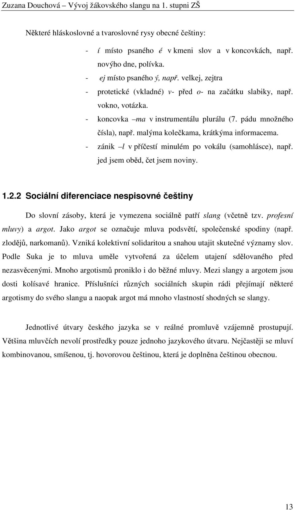 - zánik l v příčestí minulém po vokálu (samohlásce), např. jed jsem oběd, čet jsem noviny. 1.2.2 Sociální diferenciace češtiny Do slovní zásoby, která je vymezena sociálně patří slang (včetně tzv.