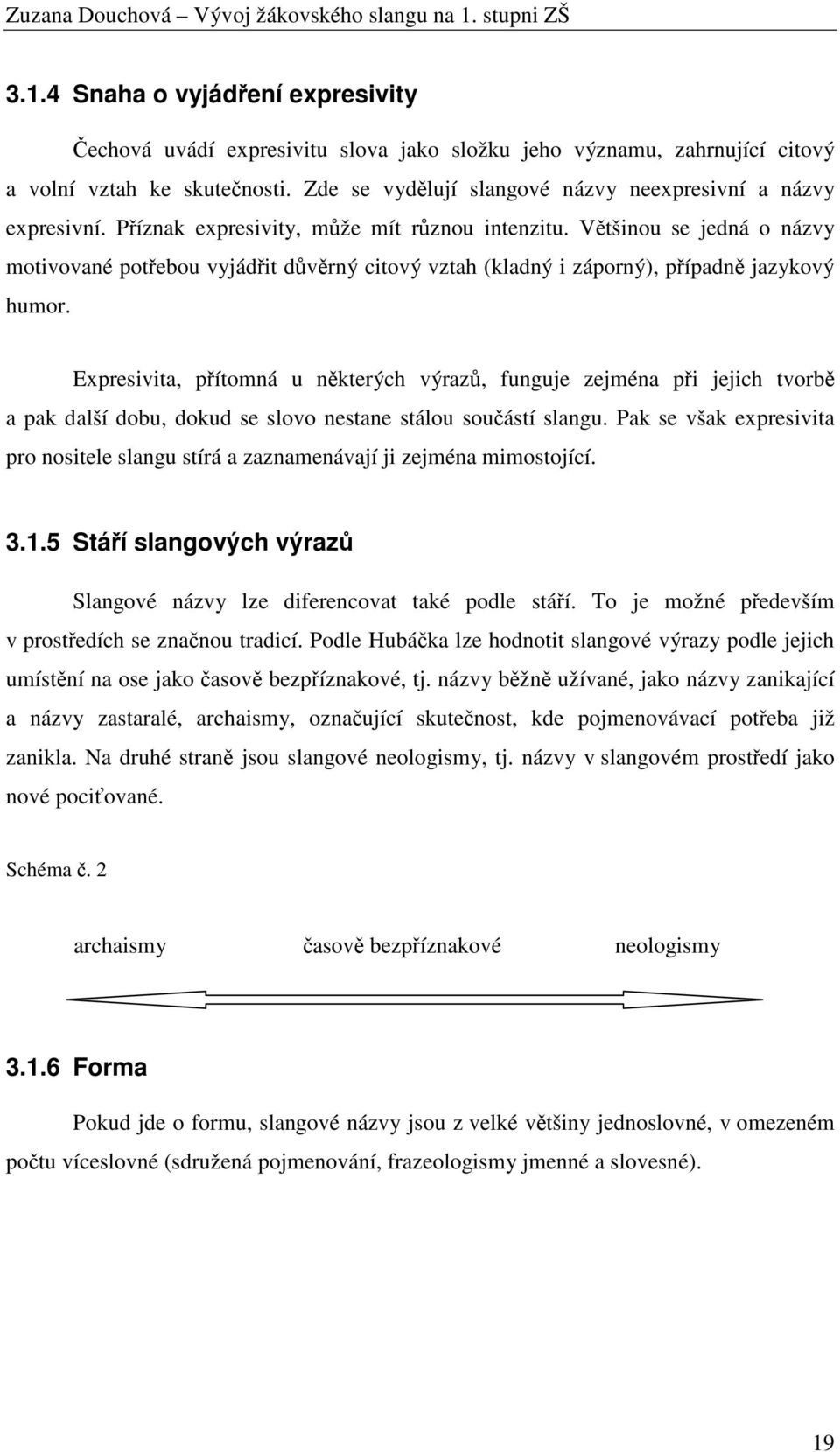 Většinou se jedná o názvy motivované potřebou vyjádřit důvěrný citový vztah (kladný i záporný), případně jazykový humor.