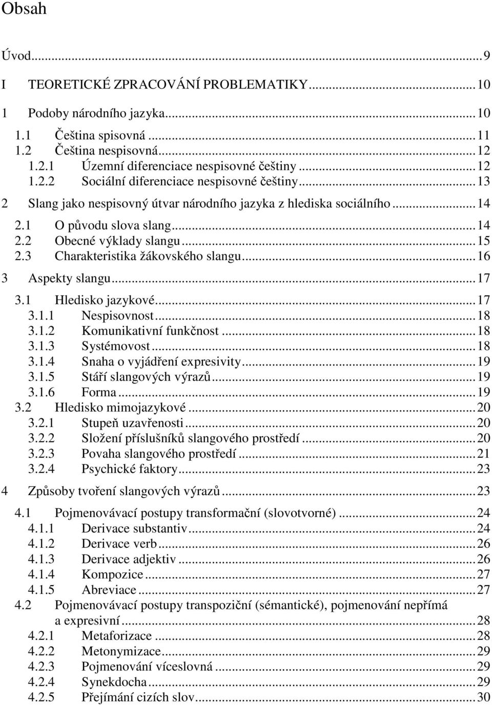 ..17 3.1 Hledisko jazykové...17 3.1.1 Nespisovnost...18 3.1.2 Komunikativní funkčnost...18 3.1.3 Systémovost...18 3.1.4 Snaha o vyjádření expresivity...19 3.1.5 Stáří slangových výrazů...19 3.1.6 Forma.
