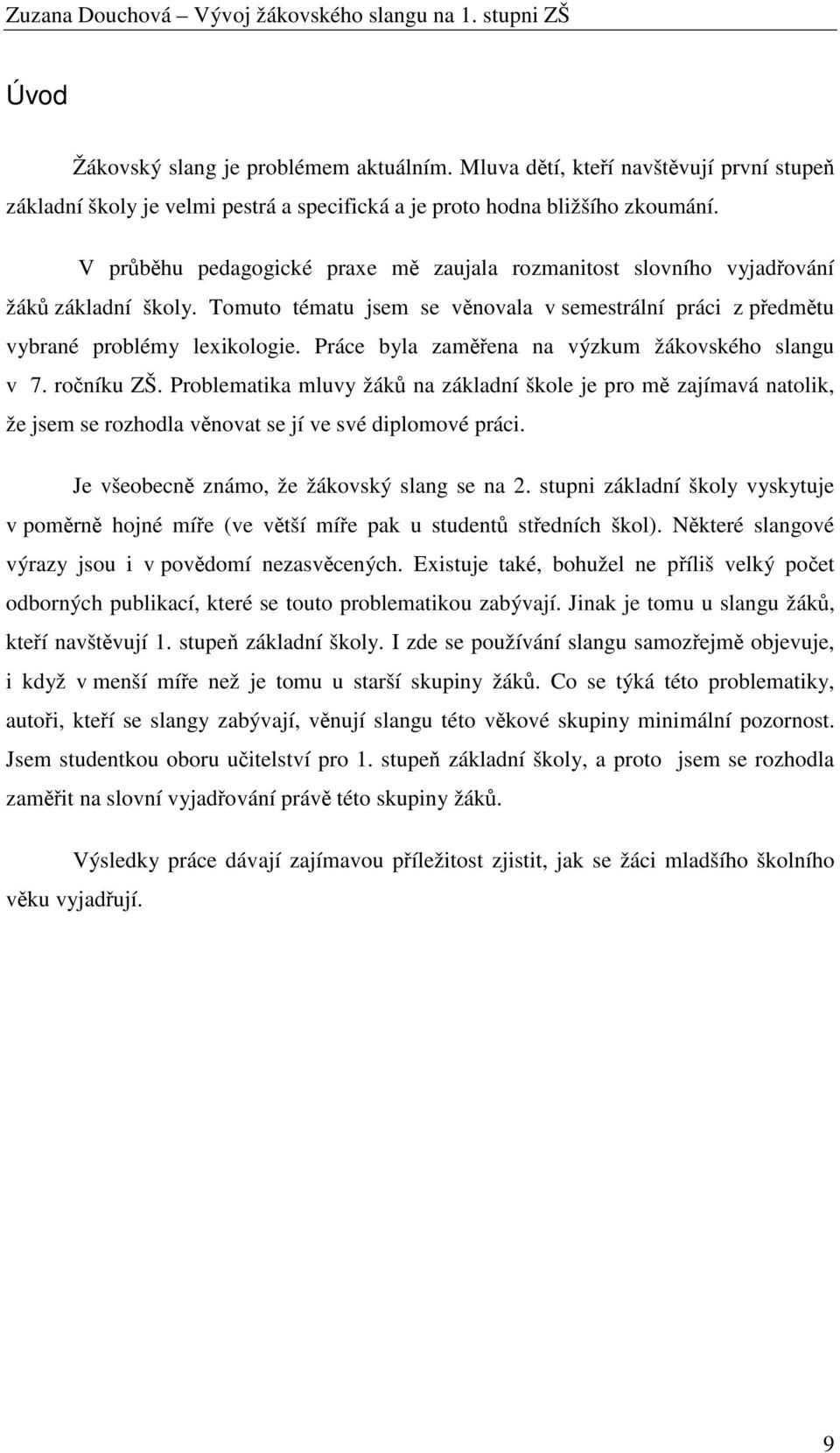 Práce byla zaměřena na výzkum žákovského slangu v 7. ročníku ZŠ. Problematika mluvy žáků na základní škole je pro mě zajímavá natolik, že jsem se rozhodla věnovat se jí ve své diplomové práci.