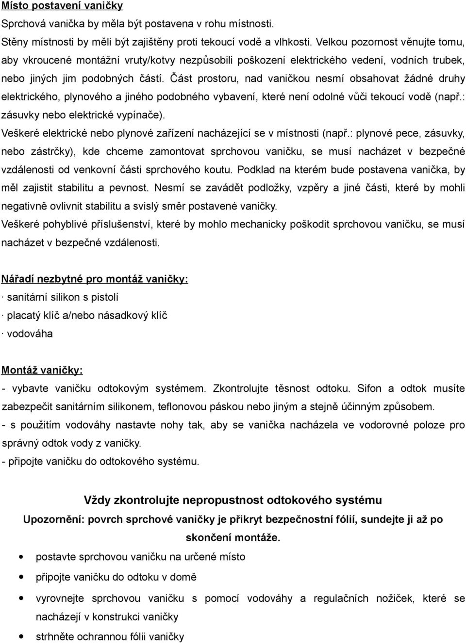 Část prostoru, nad vaničkou nesmí obsahovat žádné druhy elektrického, plynového a jiného podobného vybavení, které není odolné vůči tekoucí vodě (např.: zásuvky nebo elektrické vypínače).