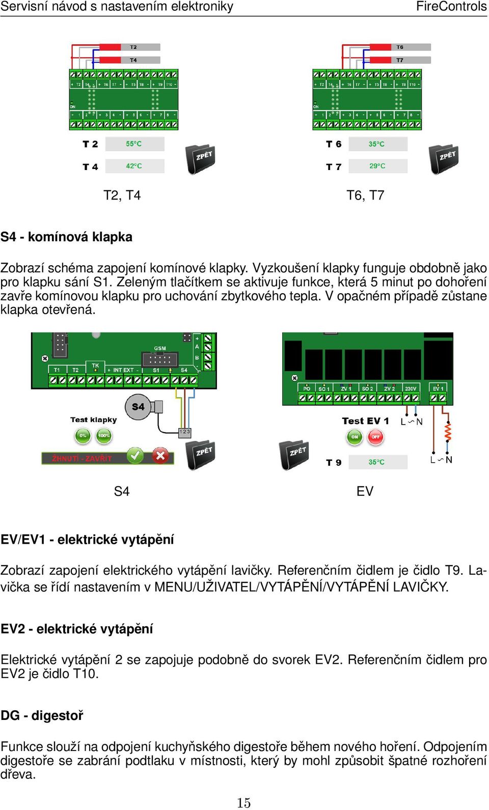 S4 EV EV/EV1 - elektrické vytápění Zobrazí zapojení elektrického vytápění lavičky. Referenčním čidlem je čidlo T9. Lavička se řídí nastavením v MENU/UŽIVATEL/VYTÁPĚNÍ/VYTÁPĚNÍ LAVIČKY.