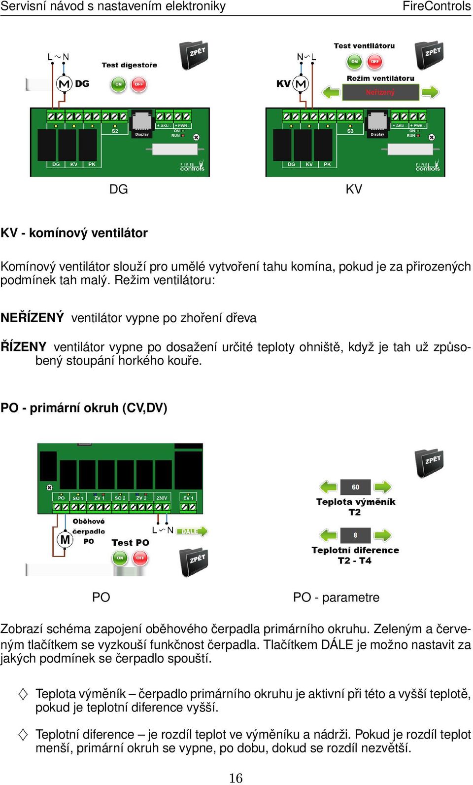 PO - primární okruh (CV,DV) PO PO - parametre Zobrazí schéma zapojení oběhového čerpadla primárního okruhu. Zeleným a červeným tlačítkem se vyzkouší funkčnost čerpadla.