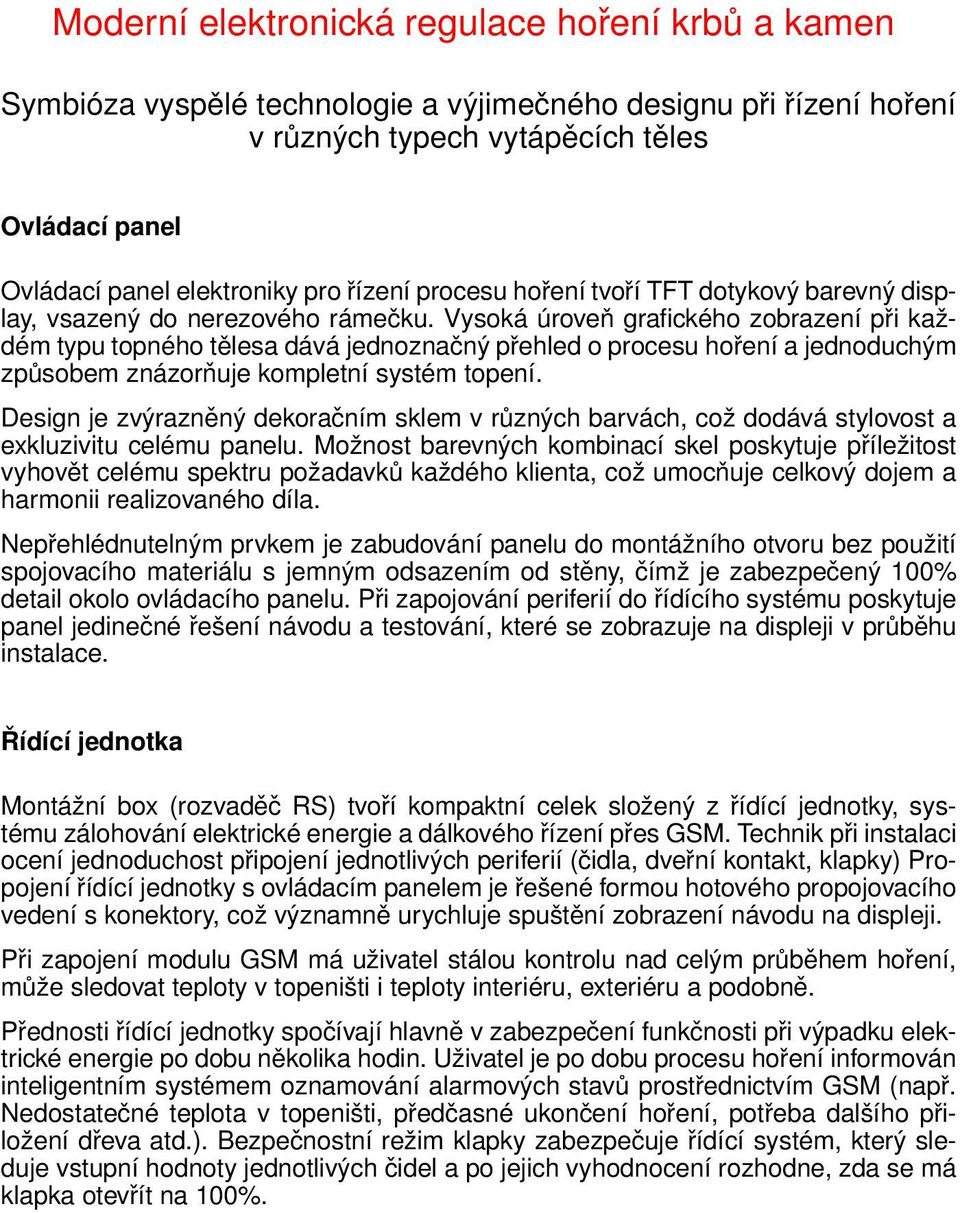 Vysoká úroveň grafického zobrazení při každém typu topného tělesa dává jednoznačný přehled o procesu hoření a jednoduchým způsobem znázorňuje kompletní systém topení.