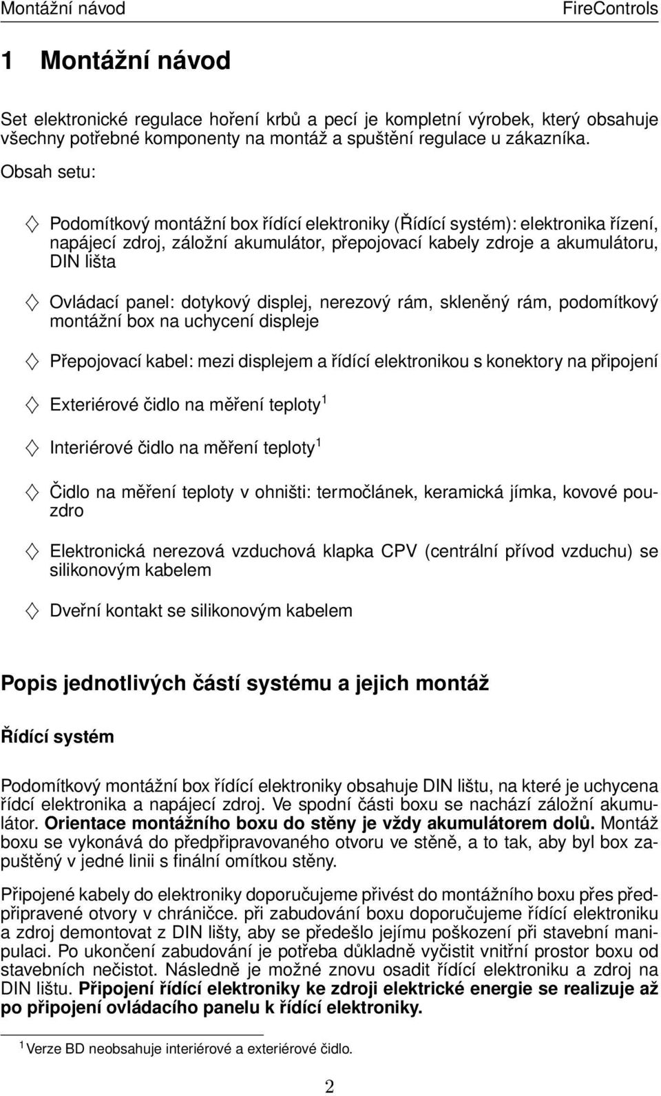 dotykový displej, nerezový rám, skleněný rám, podomítkový montážní box na uchycení displeje Přepojovací kabel: mezi displejem a řídící elektronikou s konektory na připojení Exteriérové čidlo na