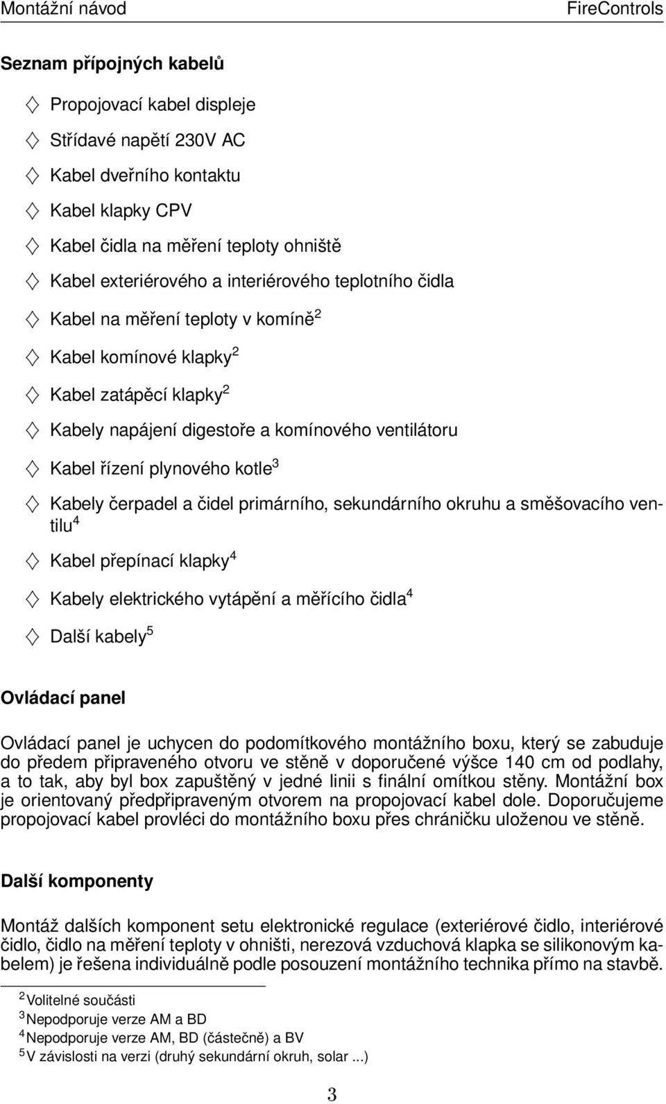 Kabely čerpadel a čidel primárního, sekundárního okruhu a směšovacího ventilu 4 Kabel přepínací klapky 4 Kabely elektrického vytápění a měřícího čidla 4 Další kabely 5 Ovládací panel Ovládací panel