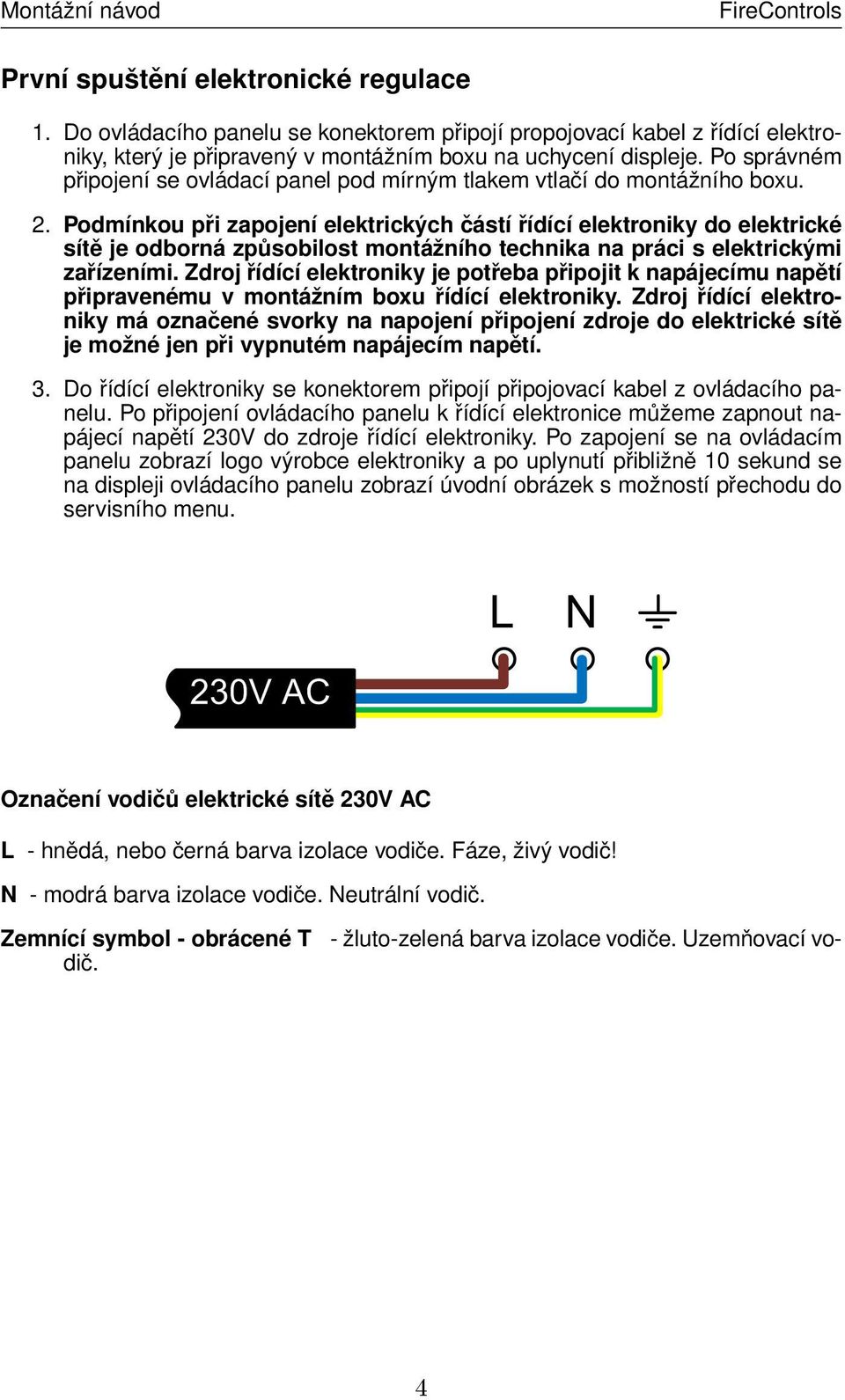 Podmínkou při zapojení elektrických částí řídící elektroniky do elektrické sítě je odborná způsobilost montážního technika na práci s elektrickými zařízeními.