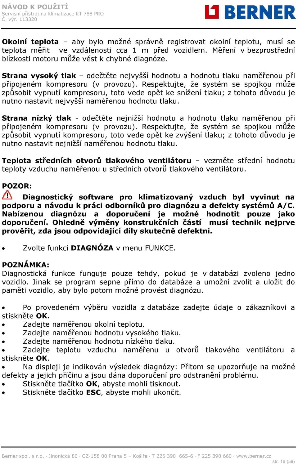 Respektujte, že systém se spojkou může způsobit vypnutí kompresoru, toto vede opět ke snížení tlaku; z tohoto důvodu je nutno nastavit nejvyšší naměřenou hodnotu tlaku.
