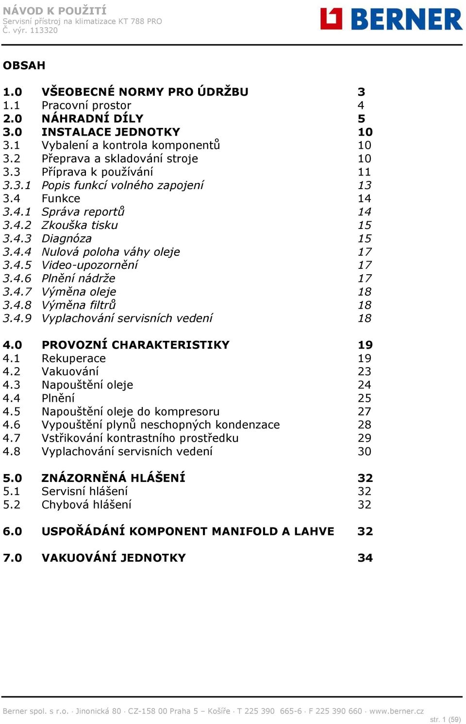 4.6 Plnění nádrže 17 3.4.7 Výměna oleje 18 3.4.8 Výměna filtrů 18 3.4.9 Vyplachování servisních vedení 18 4.0 PROVOZNÍ CHARAKTERISTIKY 19 4.1 Rekuperace 19 4.2 Vakuování 23 4.3 Napouštění oleje 24 4.