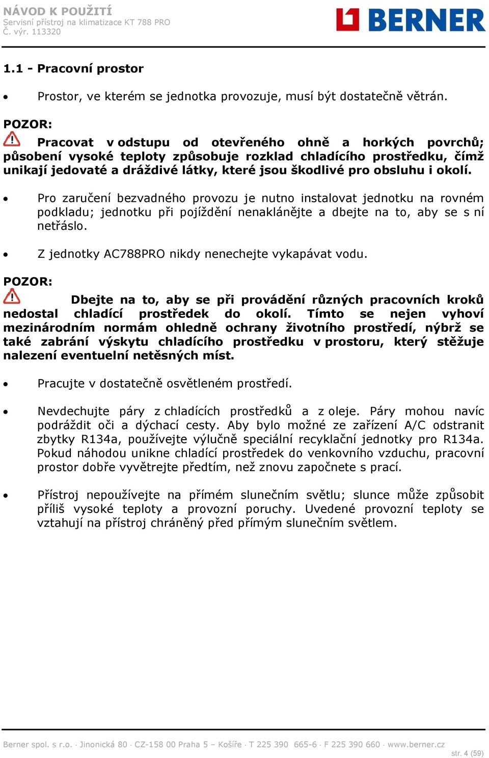 obsluhu i okolí. Pro zaručení bezvadného provozu je nutno instalovat jednotku na rovném podkladu; jednotku při pojíždění nenaklánějte a dbejte na to, aby se s ní netřáslo.