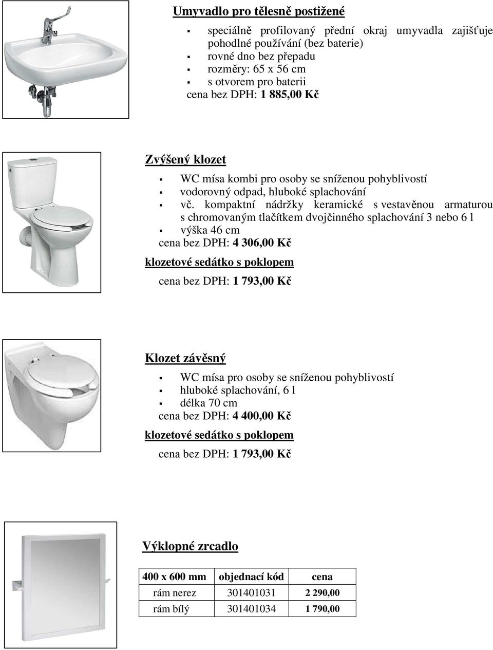 kompaktní nádržky keramické s vestavěnou armaturou s chromovaným tlačítkem dvojčinného splachování 3 nebo 6 l výška 46 cm cena bez DPH: 4 306,00 Kč klozetové sedátko s poklopem cena bez DPH: 1 793,00