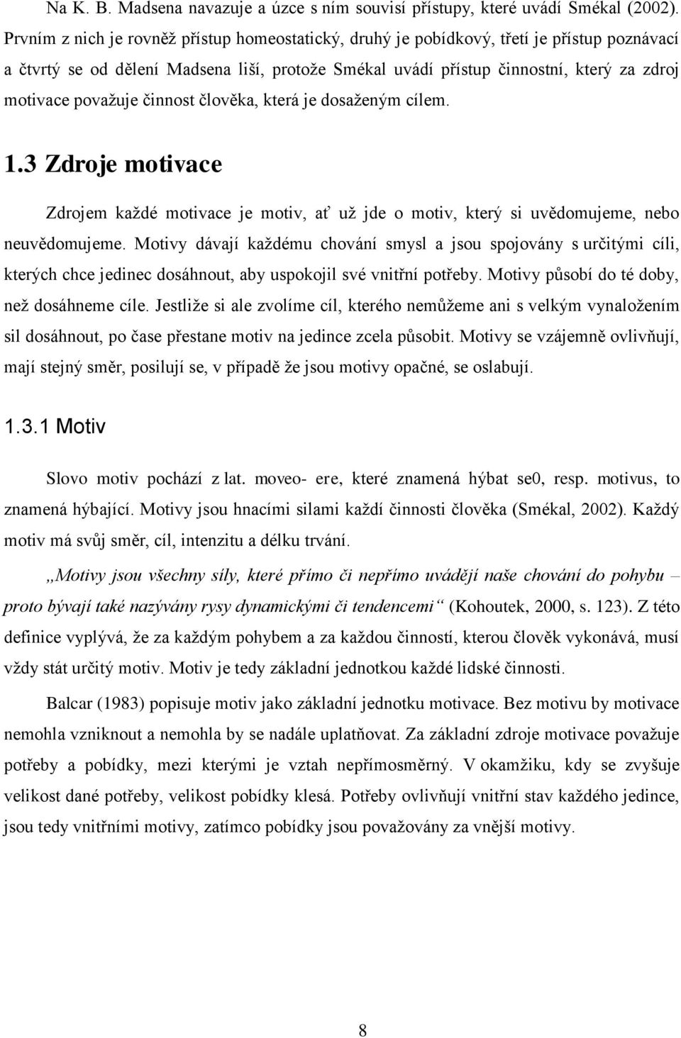 považuje činnost člověka, která je dosaženým cílem. 1.3 Zdroje motivace Zdrojem každé motivace je motiv, ať už jde o motiv, který si uvědomujeme, nebo neuvědomujeme.